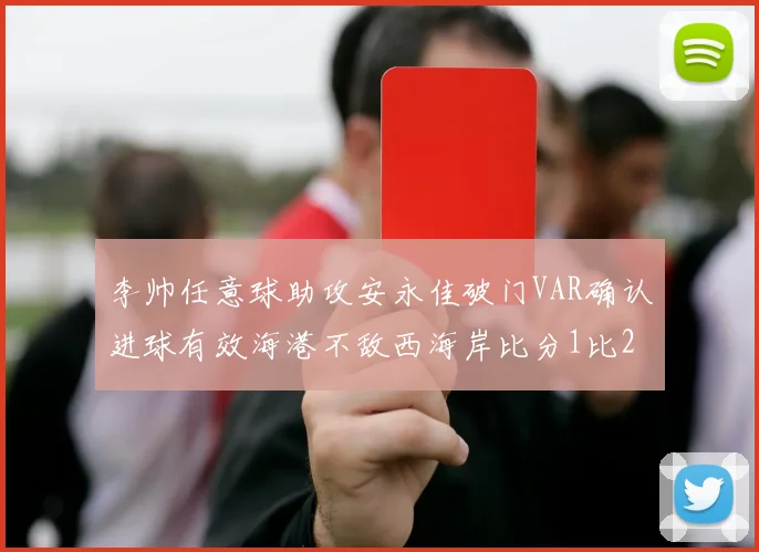 李帅任意球助攻安永佳破门VAR确认进球有效海港不敌西海岸比分1比2