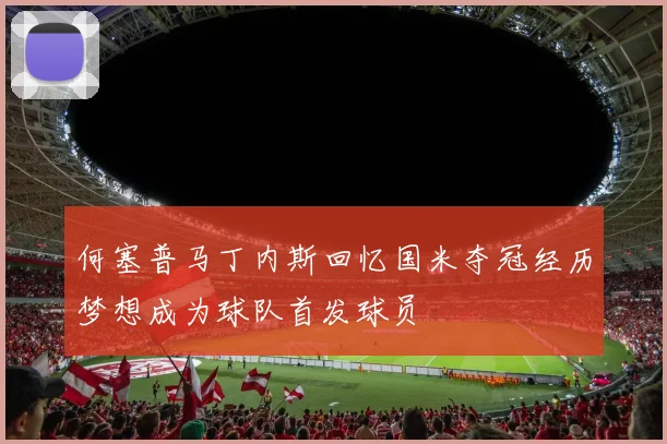 何塞普马丁内斯回忆国米夺冠经历梦想成为球队首发球员