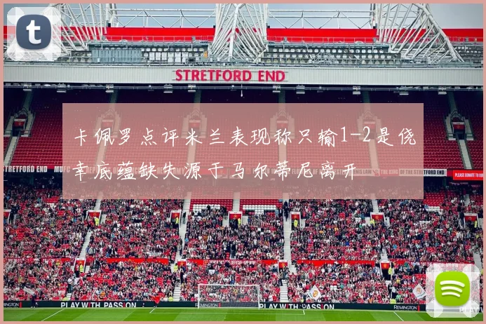 卡佩罗点评米兰表现称只输1-2是侥幸底蕴缺失源于马尔蒂尼离开