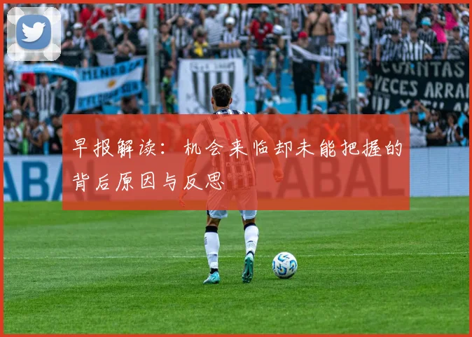 早报解读：机会来临却未能把握的背后原因与反思