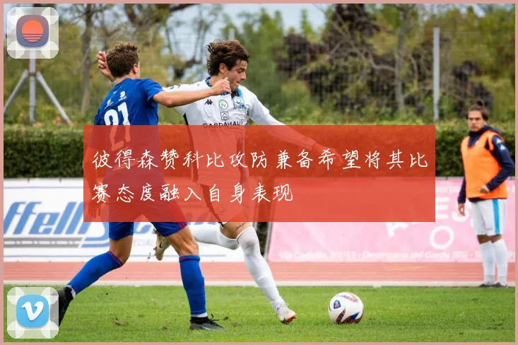 彼得森赞科比攻防兼备希望将其比赛态度融入自身表现
